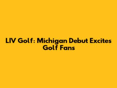 LIV Golf: Michigan Debut Excites Golf Fans