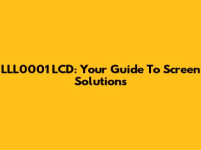 LLL0001 LCD: Your Guide To Screen Solutions