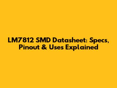LM7812 SMD Datasheet: Specs, Pinout & Uses Explained