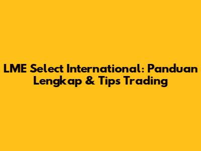 LME Select International: Panduan Lengkap & Tips Trading