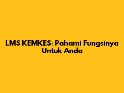LMS KEMKES: Pahami Fungsinya Untuk Anda