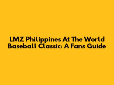 LMZ Philippines At The World Baseball Classic: A Fan's Guide