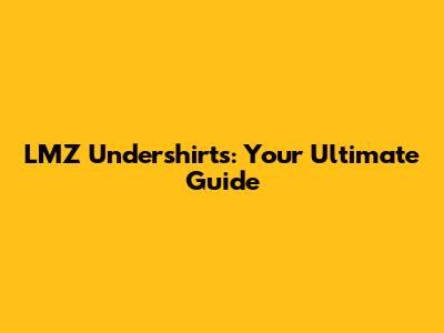 LMZ Undershirts: Your Ultimate Guide