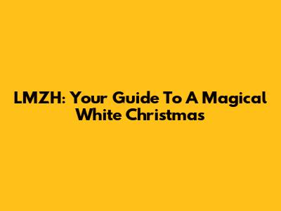LMZH: Your Guide To A Magical White Christmas