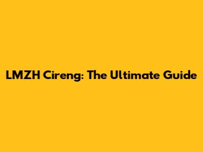 LMZH Cireng: The Ultimate Guide