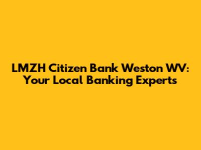 LMZH Citizen Bank Weston WV: Your Local Banking Experts