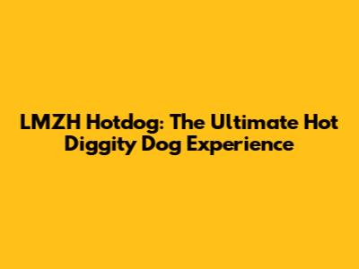 LMZH Hotdog: The Ultimate Hot Diggity Dog Experience