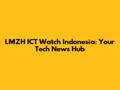 LMZH ICT Watch Indonesia: Your Tech News Hub