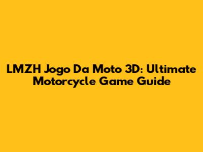 LMZH Jogo Da Moto 3D: Ultimate Motorcycle Game Guide