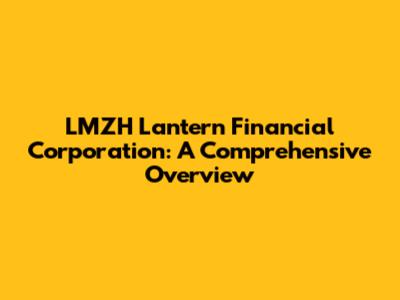LMZH Lantern Financial Corporation: A Comprehensive Overview
