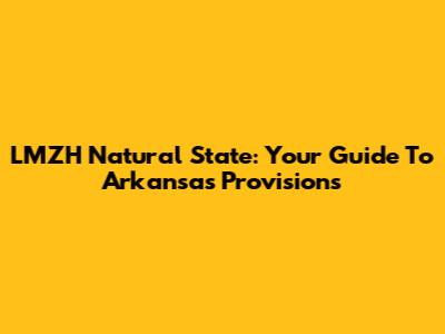 LMZH Natural State: Your Guide To Arkansas Provisions