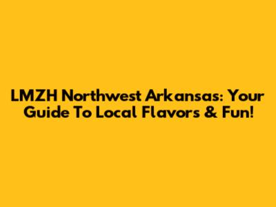 LMZH Northwest Arkansas: Your Guide To Local Flavors & Fun!