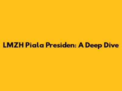 LMZH Piala Presiden: A Deep Dive