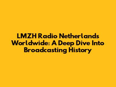 LMZH Radio Netherlands Worldwide: A Deep Dive Into Broadcasting History