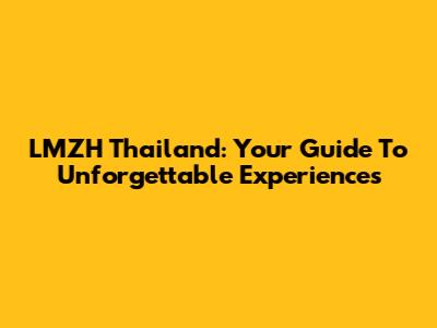 LMZH Thailand: Your Guide To Unforgettable Experiences
