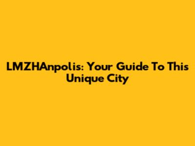 LMZHAnpolis: Your Guide To This Unique City