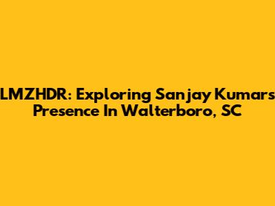 LMZHDR: Exploring Sanjay Kumar's Presence In Walterboro, SC