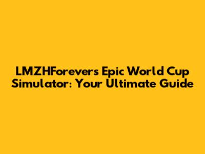 LMZHForever's Epic World Cup Simulator: Your Ultimate Guide