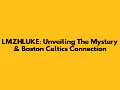 LMZHLUKE: Unveiling The Mystery & Boston Celtics Connection