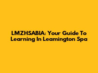 LMZHSABIA: Your Guide To Learning In Leamington Spa