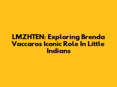 LMZHTEN: Exploring Brenda Vaccaro's Iconic Role In Little Indians
