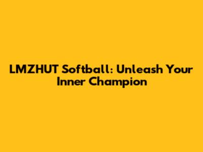 LMZHUT Softball: Unleash Your Inner Champion