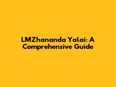 LMZhananda Yalai: A Comprehensive Guide