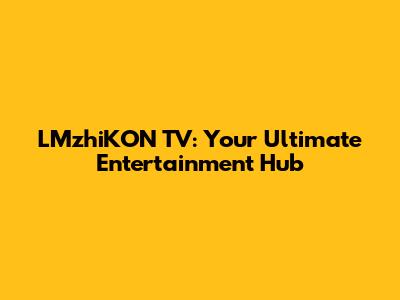 LMzhiKON TV: Your Ultimate Entertainment Hub