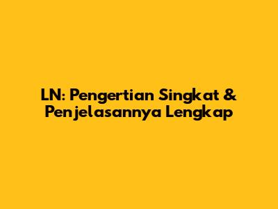 LN: Pengertian Singkat & Penjelasannya Lengkap