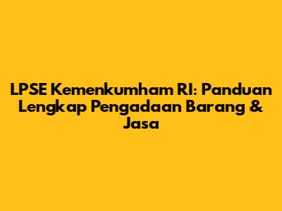 LPSE Kemenkumham RI: Panduan Lengkap Pengadaan Barang & Jasa