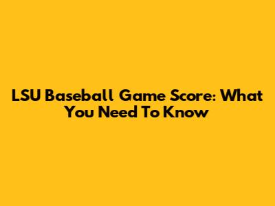 LSU Baseball Game Score: What You Need To Know