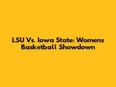 LSU Vs. Iowa State: Women's Basketball Showdown