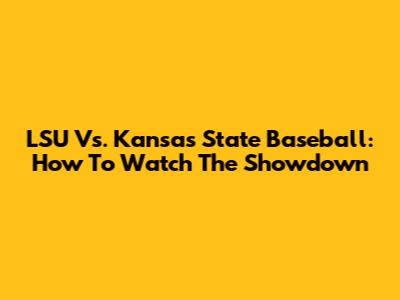 LSU Vs. Kansas State Baseball: How To Watch The Showdown