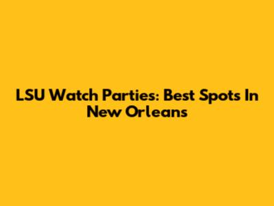LSU Watch Parties: Best Spots In New Orleans