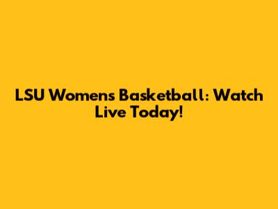 LSU Women's Basketball: Watch Live Today!