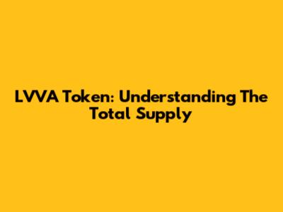 LVVA Token: Understanding The Total Supply