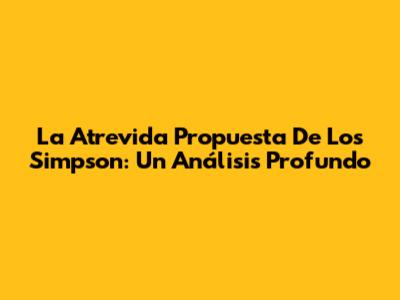 La Atrevida Propuesta De Los Simpson: Un Análisis Profundo