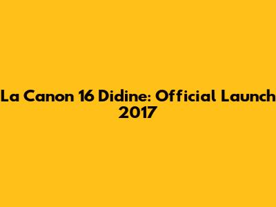 La Canon 16 Didine: Official Launch 2017