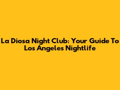 La Diosa Night Club: Your Guide To Los Angeles Nightlife