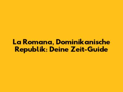 La Romana, Dominikanische Republik: Deine Zeit-Guide