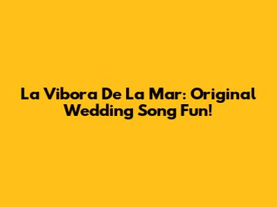 La Vibora De La Mar: Original Wedding Song Fun!