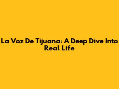 La Voz De Tijuana: A Deep Dive Into Real Life