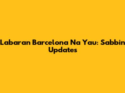 Labaran Barcelona Na Yau: Sabbin Updates