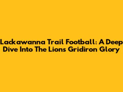 Lackawanna Trail Football: A Deep Dive Into The Lions' Gridiron Glory