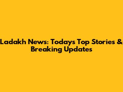 Ladakh News: Today's Top Stories & Breaking Updates