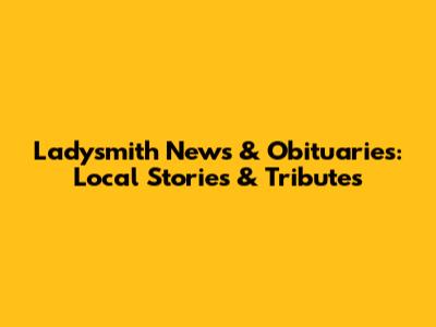 Ladysmith News & Obituaries: Local Stories & Tributes