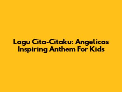 Lagu Cita-Citaku: Angelica's Inspiring Anthem For Kids