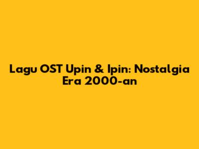 Lagu OST Upin & Ipin: Nostalgia Era 2000-an
