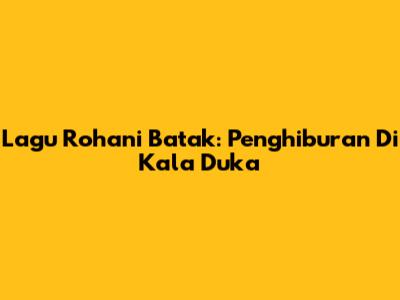 Lagu Rohani Batak: Penghiburan Di Kala Duka