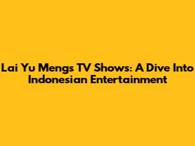 Lai Yu Meng's TV Shows: A Dive Into Indonesian Entertainment